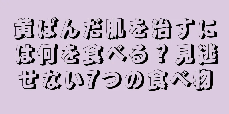 黄ばんだ肌を治すには何を食べる？見逃せない7つの食べ物