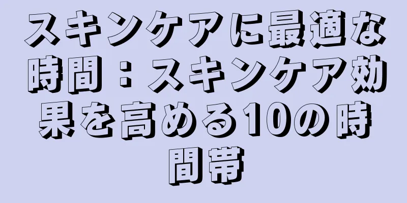 スキンケアに最適な時間：スキンケア効果を高める10の時間帯