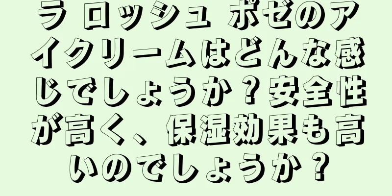 ラ ロッシュ ポゼのアイクリームはどんな感じでしょうか？安全性が高く、保湿効果も高いのでしょうか？