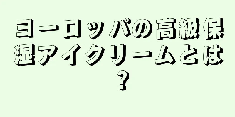 ヨーロッパの高級保湿アイクリームとは？