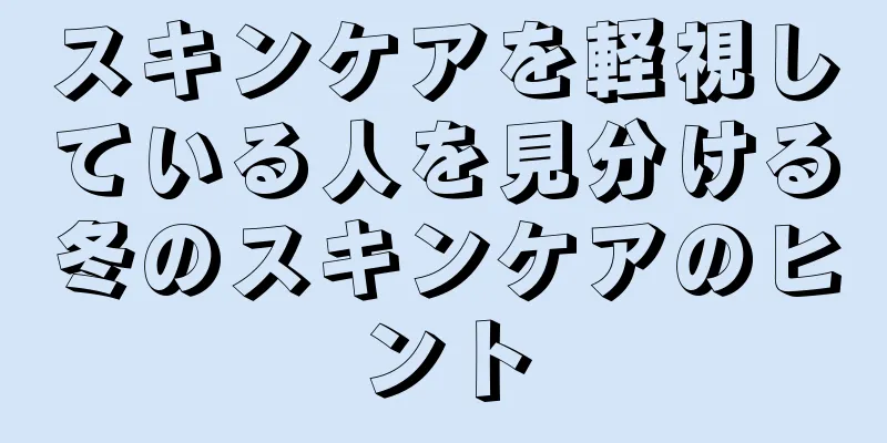 スキンケアを軽視している人を見分ける冬のスキンケアのヒント