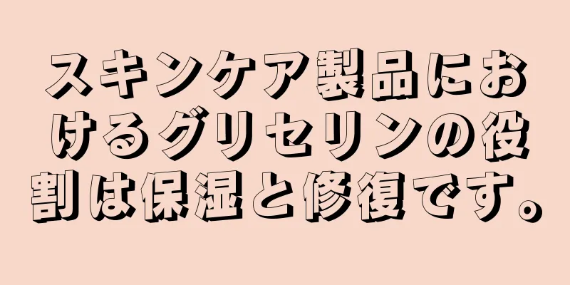 スキンケア製品におけるグリセリンの役割は保湿と修復です。