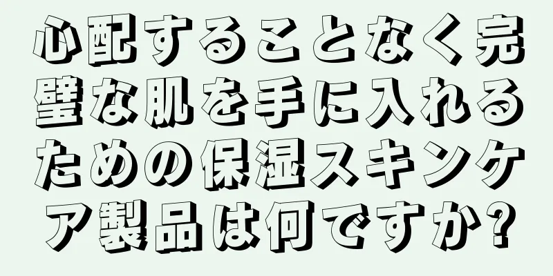 心配することなく完璧な肌を手に入れるための保湿スキンケア製品は何ですか?