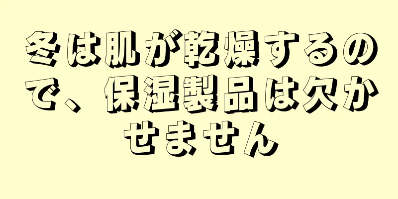 冬は肌が乾燥するので、保湿製品は欠かせません