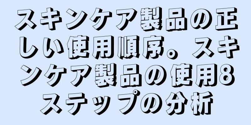 スキンケア製品の正しい使用順序。スキンケア製品の使用8ステップの分析