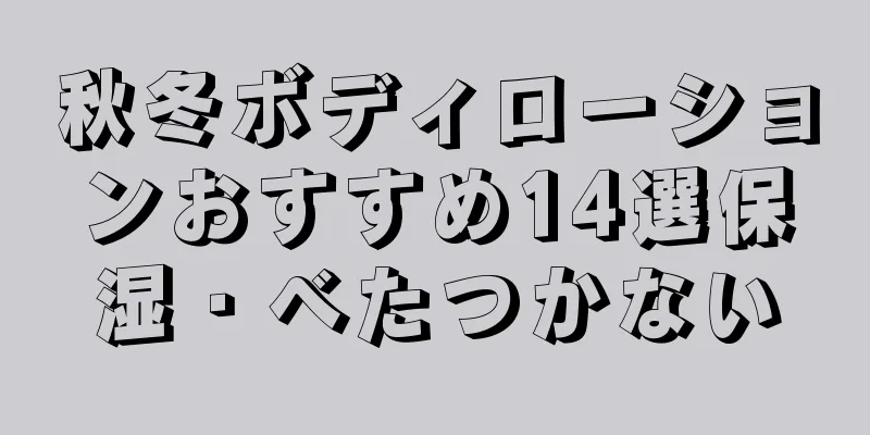 秋冬ボディローションおすすめ14選保湿・べたつかない