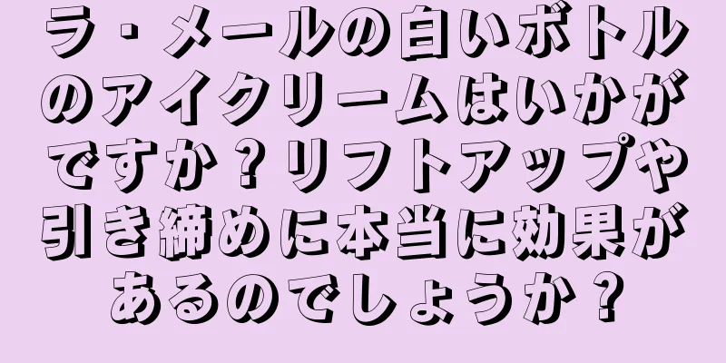 ラ・メールの白いボトルのアイクリームはいかがですか？リフトアップや引き締めに本当に効果があるのでしょうか？