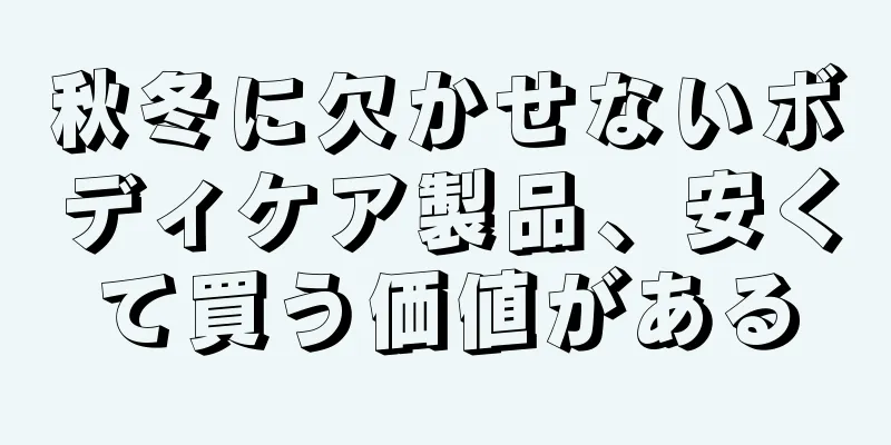 秋冬に欠かせないボディケア製品、安くて買う価値がある