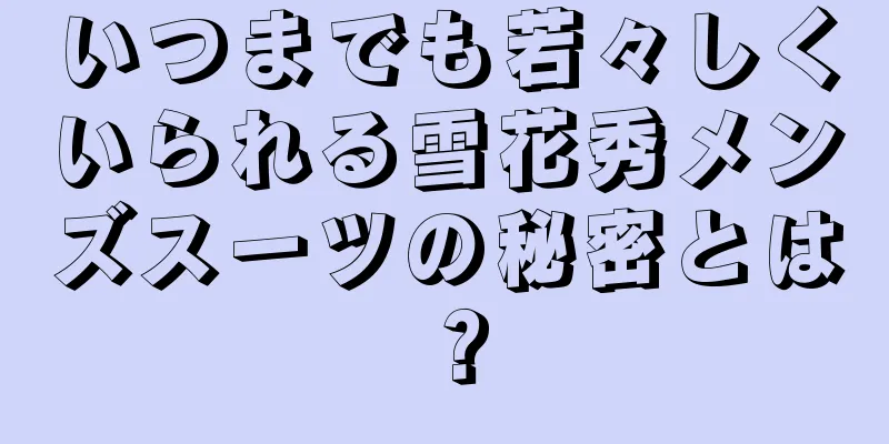 いつまでも若々しくいられる雪花秀メンズスーツの秘密とは？