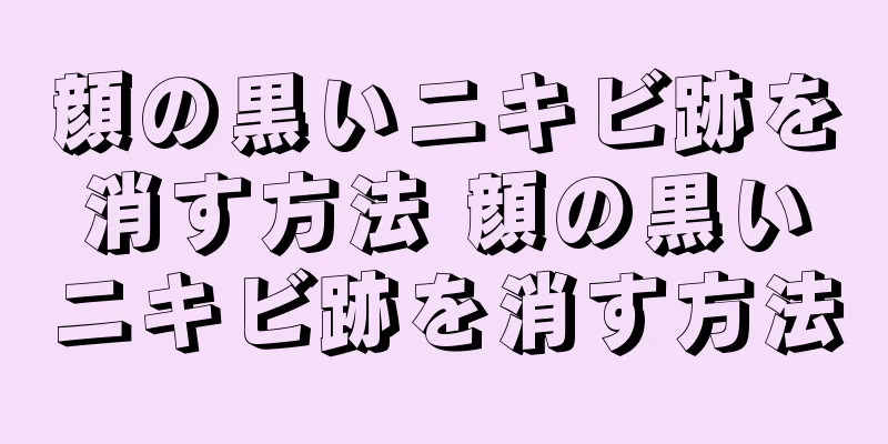 顔の黒いニキビ跡を消す方法 顔の黒いニキビ跡を消す方法
