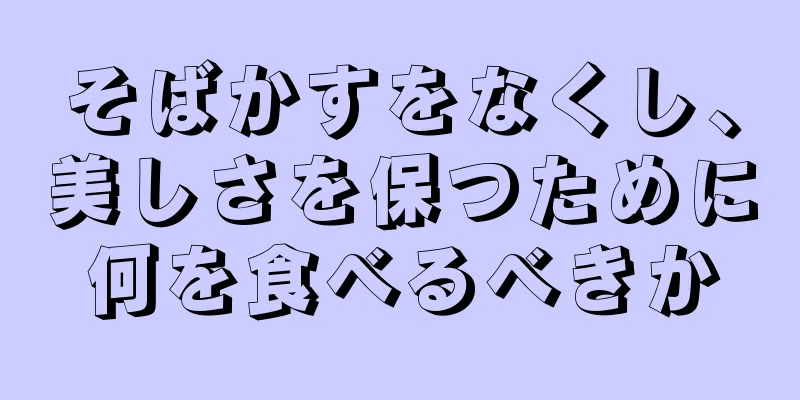 そばかすをなくし、美しさを保つために何を食べるべきか