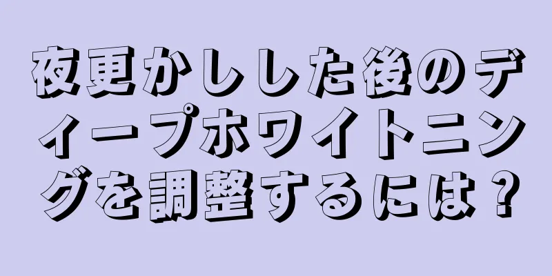 夜更かしした後のディープホワイトニングを調整するには？