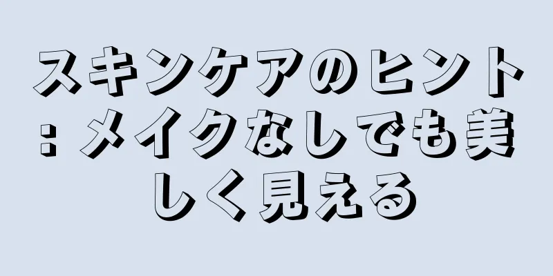 スキンケアのヒント: メイクなしでも美しく見える