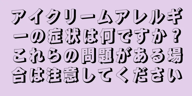 アイクリームアレルギーの症状は何ですか？これらの問題がある場合は注意してください