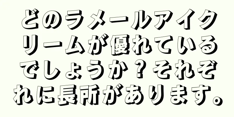 どのラメールアイクリームが優れているでしょうか？それぞれに長所があります。