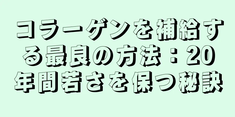 コラーゲンを補給する最良の方法：20年間若さを保つ秘訣