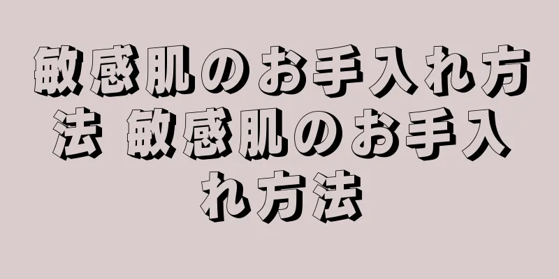 敏感肌のお手入れ方法 敏感肌のお手入れ方法