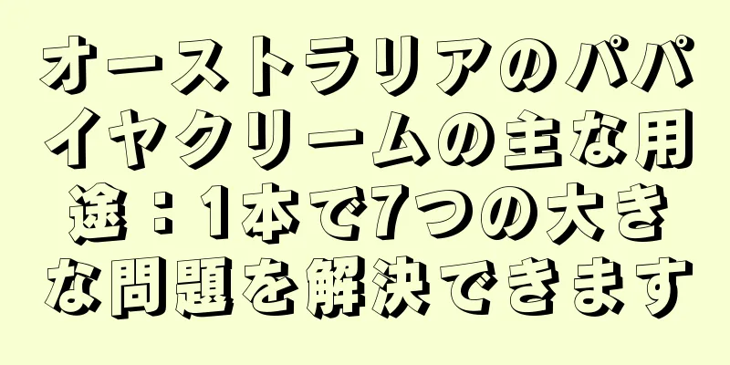 オーストラリアのパパイヤクリームの主な用途：1本で7つの大きな問題を解決できます