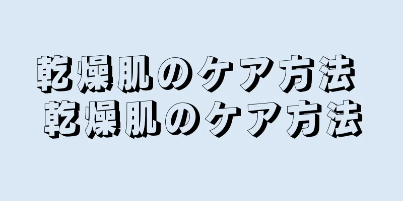 乾燥肌のケア方法 乾燥肌のケア方法