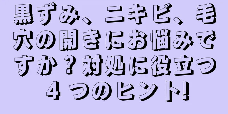 黒ずみ、ニキビ、毛穴の開きにお悩みですか？対処に役立つ 4 つのヒント!