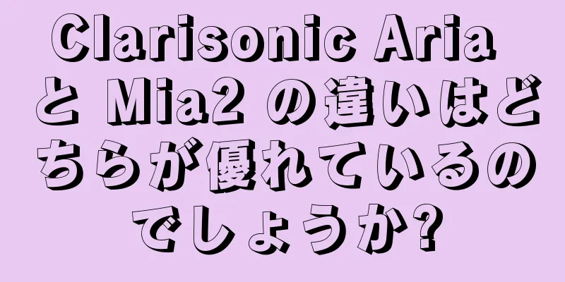 Clarisonic Aria と Mia2 の違いはどちらが優れているのでしょうか?