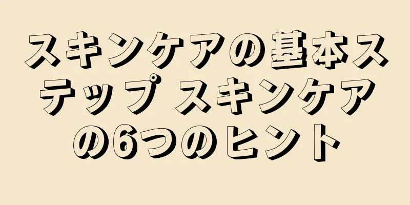 スキンケアの基本ステップ スキンケアの6つのヒント