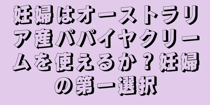 妊婦はオーストラリア産パパイヤクリームを使えるか？妊婦の第一選択