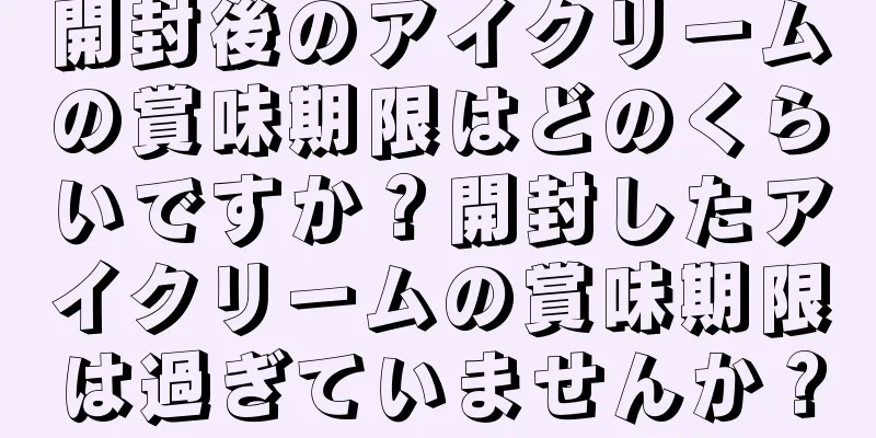 開封後のアイクリームの賞味期限はどのくらいですか？開封したアイクリームの賞味期限は過ぎていませんか？