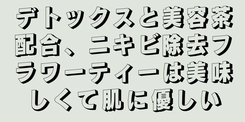 デトックスと美容茶配合、ニキビ除去フラワーティーは美味しくて肌に優しい