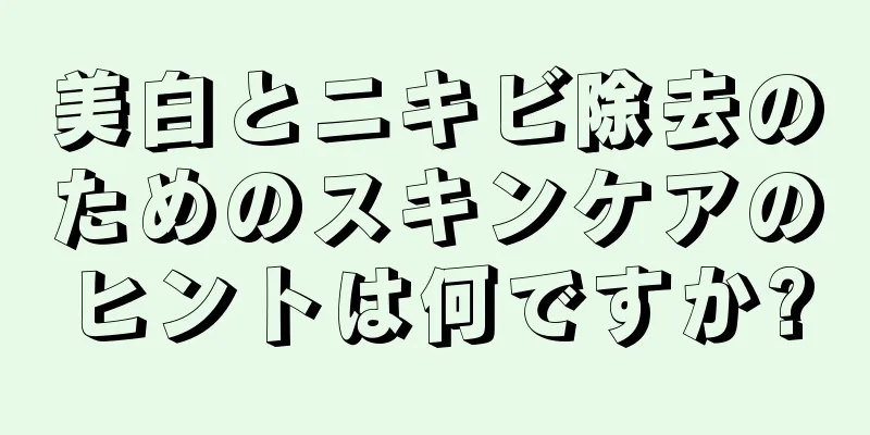 美白とニキビ除去のためのスキンケアのヒントは何ですか?