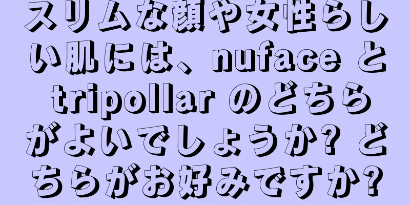 スリムな顔や女性らしい肌には、nuface と tripollar のどちらがよいでしょうか? どちらがお好みですか?