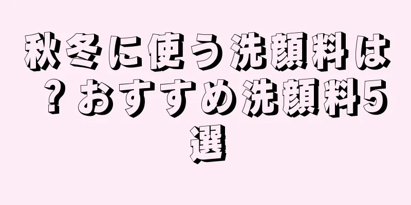 秋冬に使う洗顔料は？おすすめ洗顔料5選