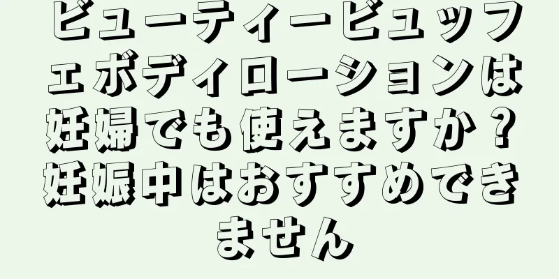 ビューティービュッフェボディローションは妊婦でも使えますか？妊娠中はおすすめできません