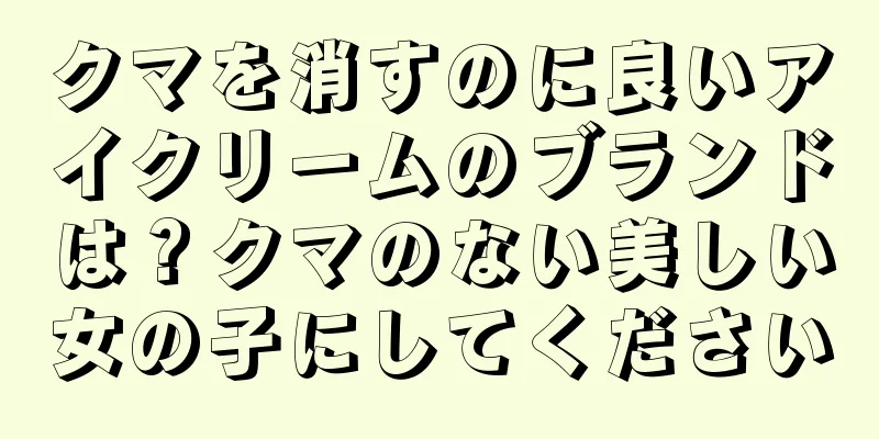 クマを消すのに良いアイクリームのブランドは？クマのない美しい女の子にしてください