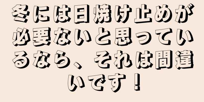 冬には日焼け止めが必要ないと思っているなら、それは間違いです！