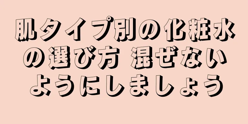 肌タイプ別の化粧水の選び方 混ぜないようにしましょう