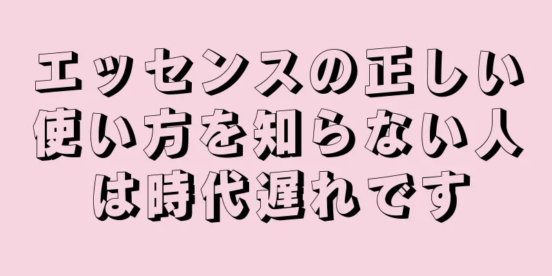 エッセンスの正しい使い方を知らない人は時代遅れです