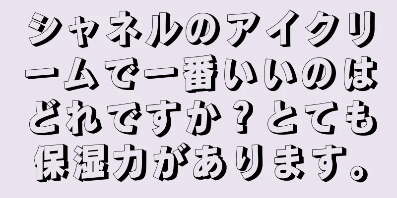 シャネルのアイクリームで一番いいのはどれですか？とても保湿力があります。