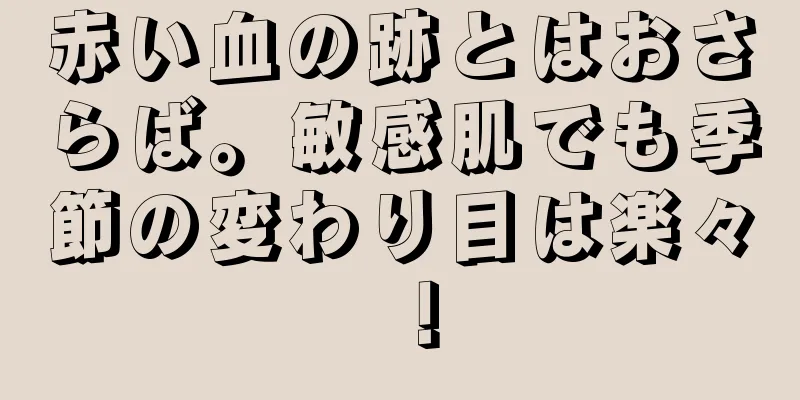 赤い血の跡とはおさらば。敏感肌でも季節の変わり目は楽々！