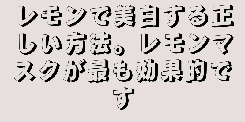 レモンで美白する正しい方法。レモンマスクが最も効果的です