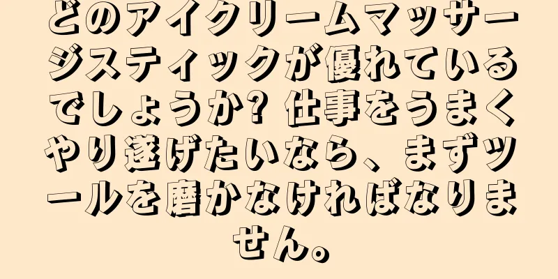 どのアイクリームマッサージスティックが優れているでしょうか? 仕事をうまくやり遂げたいなら、まずツールを磨かなければなりません。