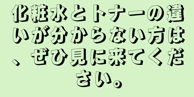 化粧水とトナーの違いが分からない方は、ぜひ見に来てください。