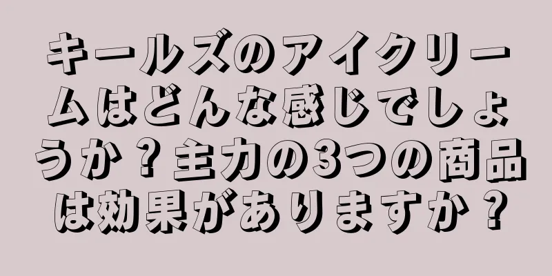 キールズのアイクリームはどんな感じでしょうか？主力の3つの商品は効果がありますか？