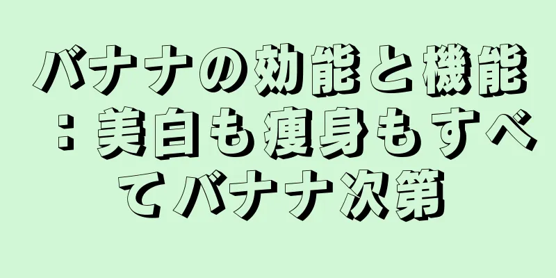 バナナの効能と機能：美白も痩身もすべてバナナ次第