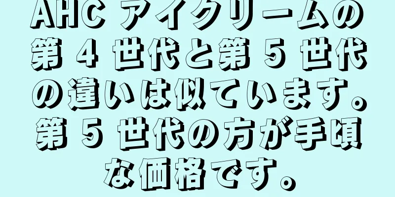 AHC アイクリームの第 4 世代と第 5 世代の違いは似ています。第 5 世代の方が手頃な価格です。