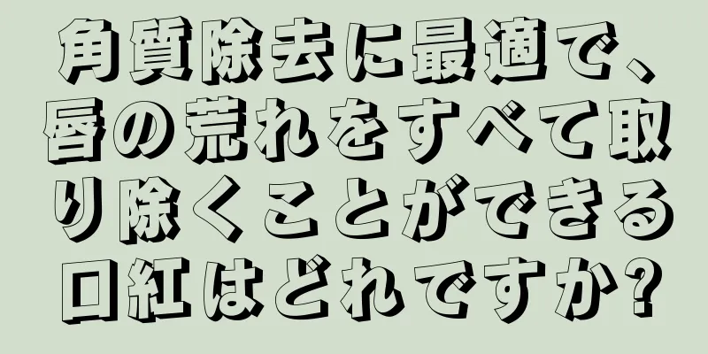 角質除去に最適で、唇の荒れをすべて取り除くことができる口紅はどれですか?