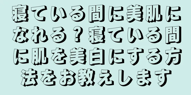 寝ている間に美肌になれる？寝ている間に肌を美白にする方法をお教えします