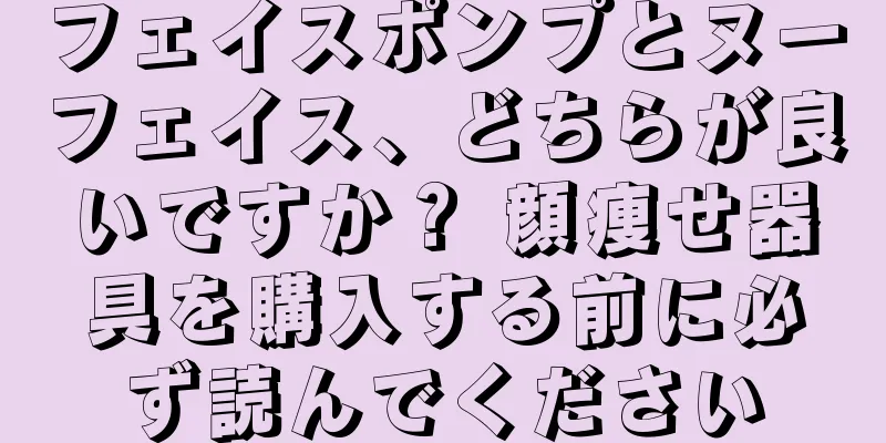 フェイスポンプとヌーフェイス、どちらが良いですか？ 顔痩せ器具を購入する前に必ず読んでください