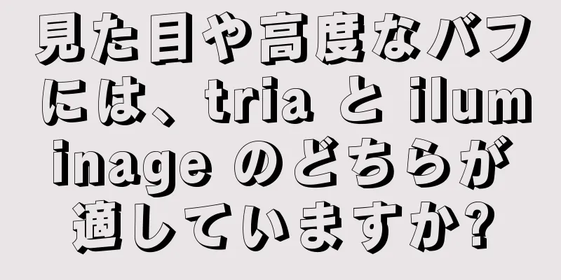 見た目や高度なバフには、tria と iluminage のどちらが適していますか?