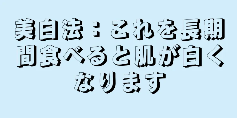 美白法：これを長期間食べると肌が白くなります